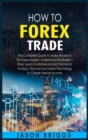 Image for How to Forex Trade : The Complete Guide to Make Money in the Forex Market. Understand the Broker&#39;s Role, Learn Fundamental and Technical Analysis. Discover Successful Psychology to Create Passive Inco