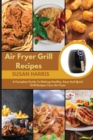 Image for Air Fryer Grill Recipes : A Complete Guide To Making Healthy, Easy And Quick Grill Recipes Your Air Fryer