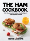 Image for The Ham Cookbook : 100+ Amazing Ham Recipes You Can Enjoy In Your Daily Meal Routine