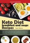Image for Keto Diet Breakfast and Soups Recipes : Learn How to Cook Delicious Meals and Get All the Benefits of a Complete Ketogenic Diet. in This Easy Cookbook, You Will Find Time Saving Recipes for Beginners 