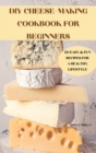 Image for DIY Cheese-Making Cookbook for Beginners 50 Easy &amp; Fun Recipes for a Healthy Lifestyle