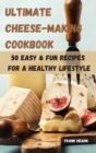 Image for Ultimate Cheese-Making Cookbook 50 Easy &amp; Fun Recipes for a Healthy Lifestyle