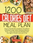 Image for 1200 Calories Diet Meal Plan : How to Quickly Burn Stubborn Fat without Suffering Hunger while Enjoying Delicious Food Easy and Flavorful Recipes that Are High in Protein and Low in Fat