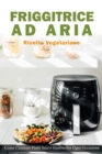 Image for Friggitrice ad Aria : Ricette vegetariane. Come Cucinare Piatti Sani e Gustose per ogni Occasione