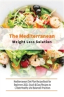 Image for The Mediterranean Diet Weight Loss Solution : The Complete Guide for Beginners, Simple and Easy Mediterranean Cookbook for Everyone