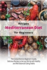 Image for Mediterranean Diet Recipes for Beginners : The Comprehensive Beginner&#39;s Guide, Delicious Recipes to Get you Set Up with Healthy and Well Balanced Eating Habits