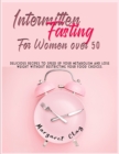 Image for Intermittent Fasting for Women Over 50 : Delicious recipes to speed up your metabolism and lose weight without restricting your food choices.