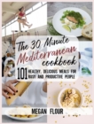 Image for The 30 Minute MEDITERRANEAN Cookbook : 101 Healthy, Delicious Meals for Busy and Productive People.
