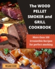 Image for Wood Pellet Smoker and Grill Cookbook : More Than 100 Irresistible Recipes for Perfect Smoking
