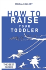 Image for How to Raise Your Toddler : Learn how to improve your toddler&#39;s behavior during his growth processes positively.