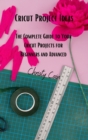 Image for Cricut Project Ideas : The Complete Guide to Your Cricut Projects for Beginners and Advanced