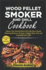 Image for Wood Pellet Smoker and Grill Cookbook : Master Your Wood Pellet Grill with these Mouth-Watering Barbecue Recipes Smoke Meat, Fish and Vegetable Like a Pro