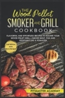 Image for The Wood Pellet Smoker and Grill Cookbook : Flavorful and Effortless Recipes to Master Your Wood Pellet Grill Smoke Meat, Fish and Vegetable Like a Pitmaster