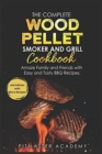 Image for The Complete Wood Pellet Smoker and Grill Cookbook : Amaze Family and Friends with Easy and Tasty BBQ Recipes