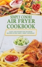 Image for Simply Cosori Air Fryer Cookbook : Tasty and Effortless Air Fryer Recipes to Fry, Grill, Bake, and Roast