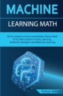 Image for Machine Learning Math All You Need to Know Immediately About Math If You Want Spark In Deep Learning, Artificial Intelligent and Machine Learning