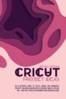 Image for Cricut Project Ideas : An Illustrated Guide to Create Unique and Wonderful Projects. Including Amazing Ideas for Cricut Maker, Explore Air 2, and Tips &amp; Tricks for Beginners and Advanced Users