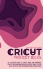 Image for Cricut Project Ideas : An Illustrated Guide to Create Unique and Wonderful Projects. Including Amazing Ideas for Cricut Maker, Explore Air 2, and Tips &amp; Tricks for Beginners and Advanced Users