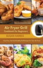 Image for Air Fryer Grill Cookbook For Beginners : Fuss-Free, Fast And Healthy Grill Recipes For Your Air Fryer