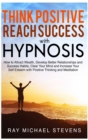 Image for Think Positive and Reach Success with Hypnosis : How to Attract Wealth, Develop Better Relationships and Success Habits, Clear Your Mind and Increase Your Self-Esteem with Positive Thinking and Medita