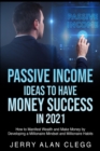 Image for Passive Income Ideas to Have Money Success in 2021 : How to Manifest Wealth and Make Money by Developing a Millionaire Mindset and Millionaire Habits