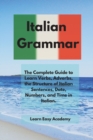 Image for Italian Grammar : The Complete Guide to Learn Verbs, Adverbs, the Structure of Italian Sentences, Date, Numbers, and Time in Italian.