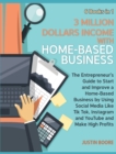 Image for 3 Million Dollars Income with Home-Based Business [6 Books in 1] : The Entrepreneur&#39;s Guide to Start and Improve a Home-Based Business by Using Social Media Like Tik Tok, Instagram and YouTube and Mak