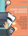 Image for Enlightened Home-Based Business [6 Books in 1] : How to Start, Grow and Run Your Own Profitable Home Based Startup Step by Step in as Little as 30 Days with the Most Up-To-Date Information **