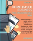 Image for Home-Based Business The Enlightened Way [6 Books in 1] : The Entrepreneur&#39;s Guide to Start and Improve a Home-Based Business by Using Social Media Like Tik Tok, Instagram and YouTube and Make High Pro