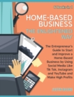 Image for Home-Based Business The Enlightened Way [6 Books in 1] : The Entrepreneur&#39;s Guide to Start and Improve a Home-Based Business by Using Social Media Like Tik Tok, Instagram and YouTube and Make High Pro