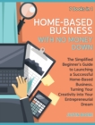 Image for Home-Based Business with No Money Down [7 Books in 1] : The Simplified Beginner&#39;s Guide to Launching a Successful Home-Based Business, Turning Your Creativity into Your Entrepreneurial Dream