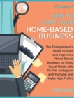 Image for How to Start Your Home-Based Business [7 Books in 1] : The Entrepreneur&#39;s Guide to Start and Improve a Home-Based Business by Using Social Media Like Tik Tok, Instagram and YouTube and Make High Profi