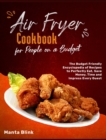 Image for Air Fryer Cookbook for People on a Budget : The Budget Friendly Encyclopedia of Recipes to Perfectly Eat, Save Money, Time and Impress Every Guest