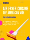 Image for Air Fryer Cuisine The American Way : An Abundance of Healthy Air Fryer Recipes to Burn Fat, Save Money and Raise Your Vibes [2021 Updated Edition]