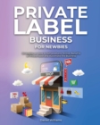 Image for Private Label Business for Newbies : Strategies on How to Sell products Online, Benefits of Private label and Automate the Business