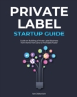 Image for Private Label Startup Guide : Guide on Building a Private Label Business from Home from Zero to Profitable Faster