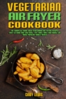 Image for Vegetarian Air Fryer Cookbook : The Complete Guide With Vegetarian Air Frying Recipes, Easy to Cook and Low Cost. Fry, Bake, Grill and Roast the Most Popular Family Meals