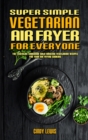 Image for Super Simple Vegetarian Air Fryer For Everyone : The Essential Cookbook With Amazing Vegetarian Recipes For Your Air Frying Cooking
