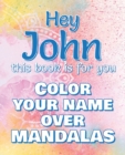 Image for Hey JOHN, this book is for you - Color Your Name over Mandalas : John: The BEST Name Ever - Coloring book for adults or children named JOHN