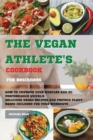 Image for The Vegan Athlete&#39;s Cookbook For Beginners : How To Improve Your Muscles And Hi-Performance Quickly. Delicious Vegan Recipes And Protein Plant-Based Included for Your Workouts