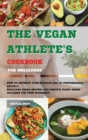 Image for The Vegan Athlete&#39;s Cookbook For Beginners : How To Improve Your Muscles And Hi-Performance Quickly. Delicious Vegan Recipes And Protein Plant-Based Included for Your Workouts