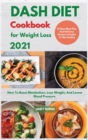 Image for DASH DIET Cookbook For Weight Loss 2021 : How To Boost Metabolism, Lose Weight, And Lower Blood Pressure. 21 Days Meal Plan And Delicious Recipes Included To Get Healthy