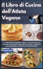Image for Il Libro di Cucina dell&#39;Atleta Vegano I Vegan Athlete&#39;s Cookbook (Italian Edition) : Le ricette deliziose dell&#39;Atleta Vegano, a base di piante, per aumentare l&#39;energia, il volume dei tuoi muscoli, e m