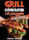 Image for Grill Cookbook For Beginners : A Complete Guide Book Every Beginners Must Have To Achieve That Perfect Grilling Experience