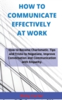 Image for How to Communicate Effectively at Work : How to Become Charismatic. Tips and Tricks to Negotiate, Improve Conversation and Communication with Empathy.