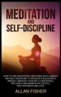 Image for Meditation and Self-Discipline : How to Use Meditation, Emotional Intelligence and Self-Discipline to Develop a Successful Mindset, Improve Your Self-Confidence, Influence and Manipulate People, Find 