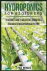 Image for Hydroponics For BeginnerS : The Beginner&#39;s Guide to Quickly Start to Grow Fruits, Herbs And Vegetables Hydroponically at Home.