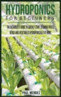 Image for Hydroponics For BeginnerS : The Beginner&#39;s Guide to Quickly Start to Grow Fruits, Herbs And Vegetables Hydroponically at Home.