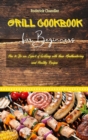 Image for Grill Cookbook For Beginners : How to Be an Expert of Grilling with these Mouthwatering and Healthy Recipes