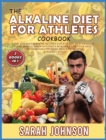 Image for The Alkaline Diet for Athletes Cookbook : The 220+ Best Alkaline Recipes for Athletic Performance and Muscle Growth! Start a Healthier Lifestyle with LIGHT and HIGH-PROTEINS Meals to Maintain a Perfec